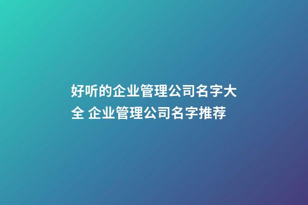 好听的企业管理公司名字大全 企业管理公司名字推荐-第1张-公司起名-玄机派